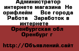 Администратор интернете магазина. Не орифлейм. - Все города Работа » Заработок в интернете   . Оренбургская обл.,Оренбург г.